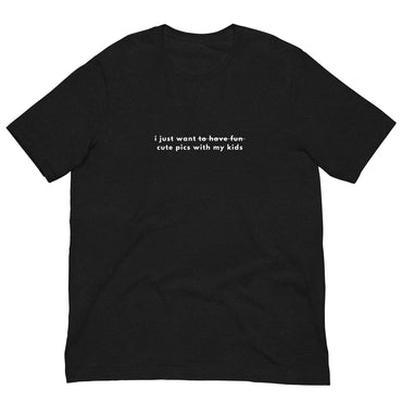 I just want / to have fun/ cute pics with my kids (Unisex t-shirt)